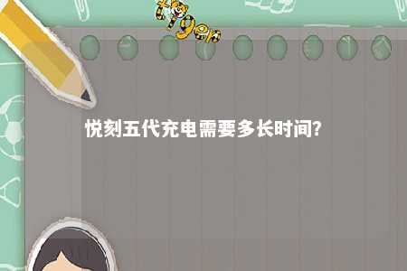 悦刻五代充电需要多长时间
	？ 